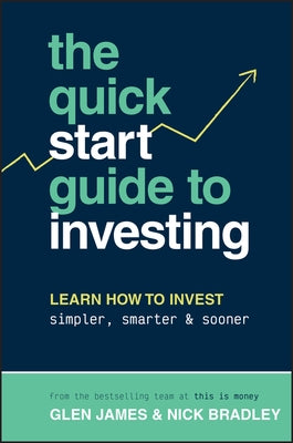 The Quick-Start Guide to Investing: Learn How to Invest Simpler, Smarter and Sooner by James, Glen