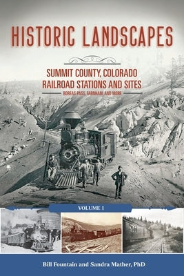 Historic Landscapes: Summit County, Colorado Railroad Stations and Sites: Volume 1 Boreas Pass, Farnham, and More by Fountain, Bill