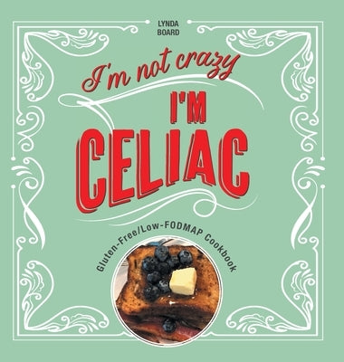 I'm Not Crazy, I'm Celiac: Gluten-Free/Low-Fodmap Cookbook by Board, Lynda