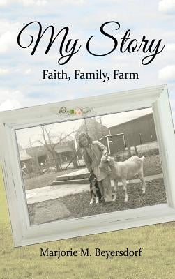 My Story: Faith, Family, Farm by Beyersdorf, Marjorie M.