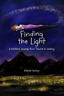 Finding the Light: A Mother's Journey from Trauma to Healing by Henley, Marian