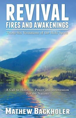 Revival Fires and Awakenings, Thirty-Six Visitations of the Holy Spirit - A Call to Holiness, Prayer and Intercession for the Nations by Backholer, Mathew