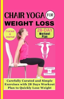 Chair Yoga for Weight Loss: Carefully curated and simple Exercises with 28 Days workout plan to Quickly lose weight by H. Gourdine, Vanessa