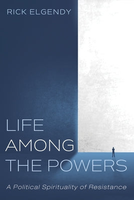 Life Among the Powers: A Political Spirituality of Resistance by Elgendy, Rick