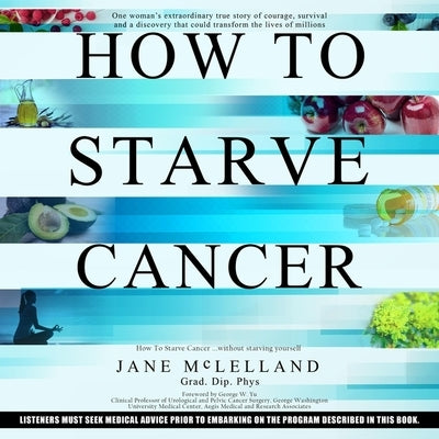 How to Starve Cancer...Without Starving Yourself: The Discovery of a Metabolic Cocktail That Could Transform the Lives of Millions by McLelland, Jane