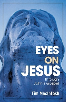 Eyes on Jesus: Through John's Gospel by Macintosh, Tim