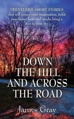 Down the Hill and Across the Road: A Book of Short Stories by Gray, James