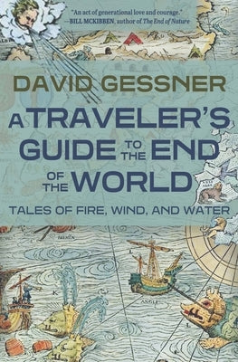 A Traveler's Guide to the End of the World: Tales of Fire, Wind, and Water by Gessner, David