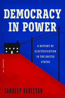 Democracy in Power: A History of Electrification in the United States by Vaheesan, Sandeep