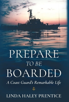 Prepare to Be Boarded: A Coast Guard's Remarkable Life by Prentice, Linda Haley