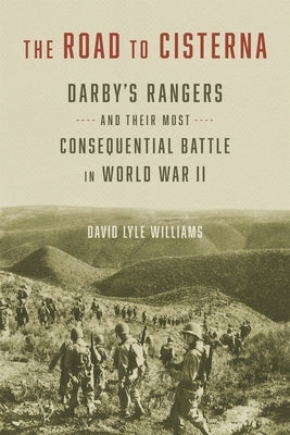 The Road to Cisterna: Darby's Rangers and Their Most Consequential Battle in World War II by Williams, David Lyle