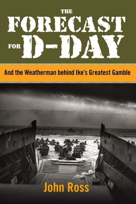 The Forecast for D-Day: And the Weatherman behind Ike's Greatest Gamble by Ross, John E.