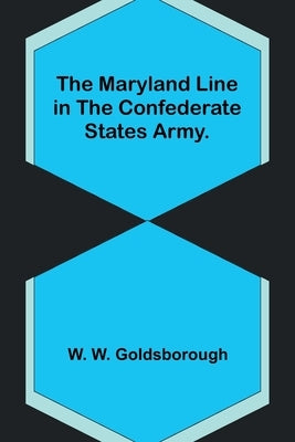 The Maryland Line in the Confederate States Army. by W. Goldsborough, W.