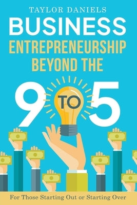 Business Entrepreneurship Beyond the 9 to 5. For Those Starting Out or Starting Over by Daniels, Taylor