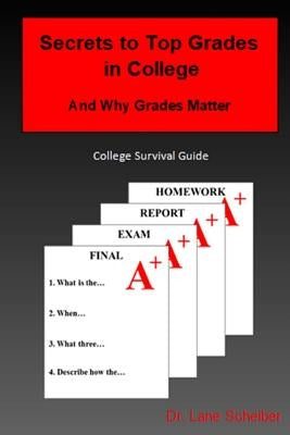 Secrets to Top Grades in College and Why Grades Matter: College Survival Guide by Scheiber, Lane