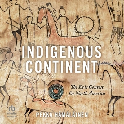 Indigenous Continent: The Epic Contest for North America by H&#228;m&#228;l&#228;inen, Pekka