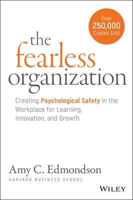 The Fearless Organization: Creating Psychological Safety in the Workplace for Learning, Innovation, and Growth by Edmondson, Amy C.