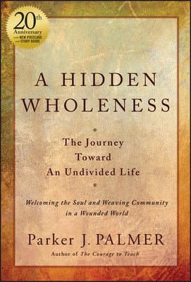 A Hidden Wholeness: The Journey Toward an Undivided Life, 20th Anniversary Edition by Palmer, Parker J.