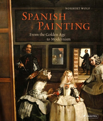 Spanish Painting: From the Golden Age to Modernism by Wolf, Norbert