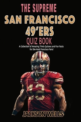 San Francisco 49'ers: The Supreme Quiz and Trivia Book for all Faithful Football fans by Wells, Jackson