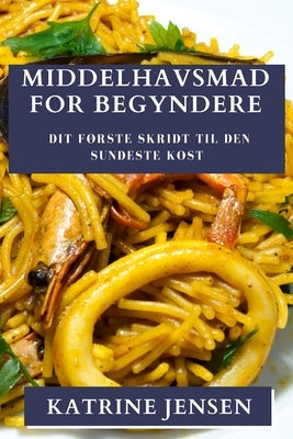 Middelhavsmad for Begyndere: Dit f?rste skridt til den sundeste kost by Jensen, Katrine