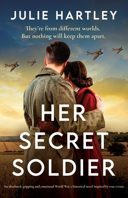 Her Secret Soldier: An absolutely gripping and emotional World War 2 historical novel inspired by true events by Hartley, Julie