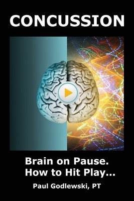 Concussion. Brain on Pause. How to Hit Play.: A Practical and Illustrated Guide to Overcoming Concussion, Post Concussion Syndrome (PCS), and Mild Tra by Godlewski, Paul