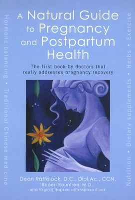 A Natural Guide to Pregnancy and Postpartum Health: The First Book by Doctors That Really Addresses Pregnancy Recovery by Raffelock, Dean