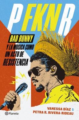 P Fkn R: Bad Bunny Y La Música Como Un Acto de Resistencia / P Fkn R: How Bad Bunny Became the Global Voice of Puerto Rican Resistance by DÃ­az, Vanessa