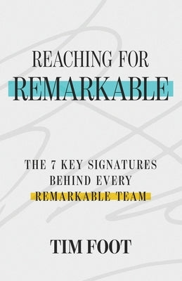 Reaching for Remarkable: The 7 Signatures Behind Every Remarkable Team by Foot, Tim