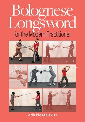 Bolognese Longsword For The Modern Practitioner by Mendelevitz, Arik