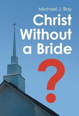 Christ Without a Bride? by Michael J Ray
