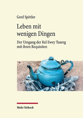 Leben Mit Wenigen Dingen: Der Umgang Der Kel Ewey Tuareg Mit Ihren Requisiten by Spittler, Gerd