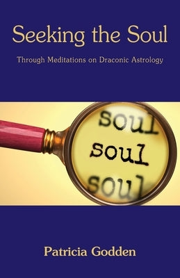 Seeking the Soul: Through Meditations on Draconic Astrology by Godden, Patricia