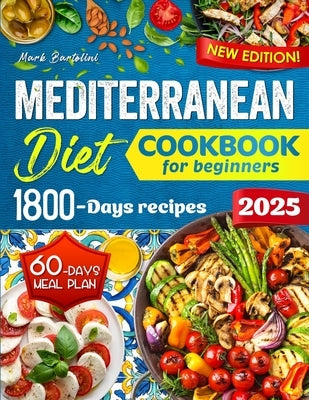 Mediterranean Diet Cookbook for Beginners: Simple Steps to a Healthier Life - 1800 Days Quick and Tasty Recipes. Includes a 60-Day Meal Plan. by Bartolini, Mark