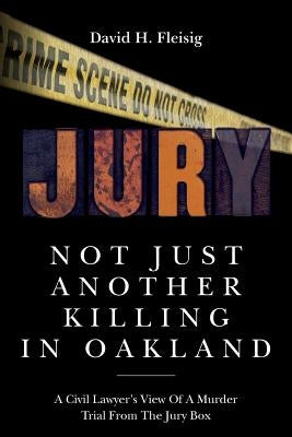 Not Just Another Killing in Oakland: A Civil Lawyer's View Of A Murder Trial From The Jury Box by Fleisig, David H.