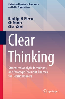 Clear Thinking: Structured Analytic Techniques and Strategic Foresight Analysis for Decisionmakers by Pherson, Randolph H.