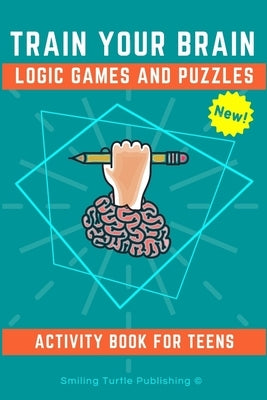 Train Your Brain Logic Games and Puzzles Activity Book for Teens: 130+ brain teasers including sudoku, cryptograms, crosswords, wordsearch, riddles an by Publishing, Smiling Turtle