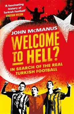 Welcome to Hell?: In Search of the Real Turkish Football by McManus, John