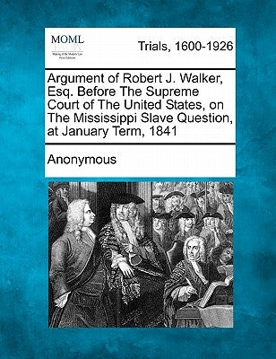 Argument of Robert J. Walker, Esq. Before the Supreme Court of the United States, on the Mississippi Slave Question, at January Term, 1841 by Anonymous