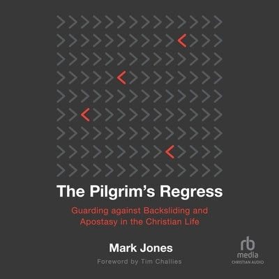 The Pilgrim's Regress: Guarding Against Backsliding and Apostasy in the Christian Life by Jones, Mark