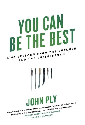 You Can Be the Best: Life Lessons from the Butcher and the Businessman by Ply, John