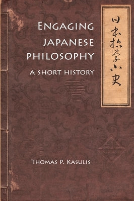 Engaging Japanese Philosophy: A Short History by Kasulis, Thomas P.