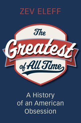 The Greatest of All Time: A History of an American Obsession by Eleff, Zev