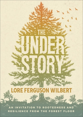 Understory: An Invitation to Rootedness and Resilience from the Forest Floor by Ferguson Wilbert, Lore