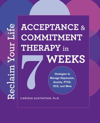Reclaim Your Life: Acceptance and Commitment Therapy in 7 Weeks by Gustafson, Carissa, PsyD