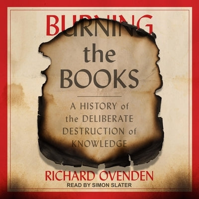 Burning the Books Lib/E: A History of the Deliberate Destruction of Knowledge by Slater, Simon