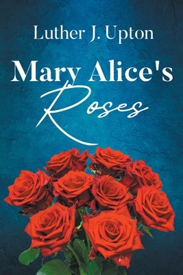 Mary Alice's Roses by Upton, Luther J.
