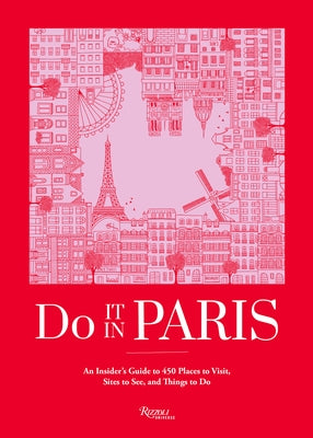 Do It in Paris: An Insiders Guide to 450 Places to Visit, Sites to See, and Things to Do by The Editors at Do It in Paris