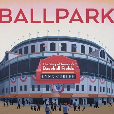 Ballpark: The Story of America's Baseball Fields by Curlee, Lynn